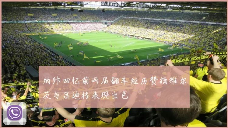 纳帅回忆前两届翻车经历赞扬维尔茨与吕迪格表现出色