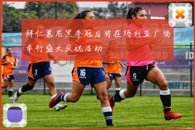 拜仁慕尼黑夺冠后将在玛利亚广场举行盛大庆祝活动
