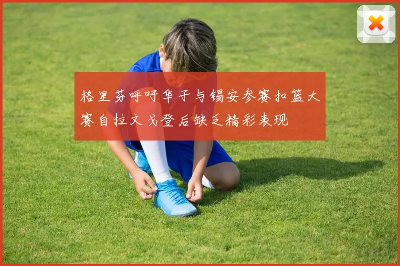 格里芬呼吁华子与锡安参赛扣篮大赛自拉文戈登后缺乏精彩表现