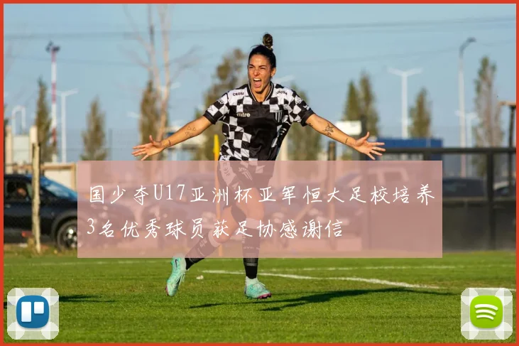 国少夺U17亚洲杯亚军恒大足校培养3名优秀球员获足协感谢信