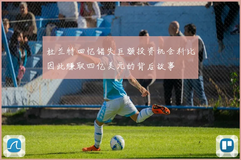 杜兰特回忆错失巨额投资机会科比因此赚取四亿美元的背后故事