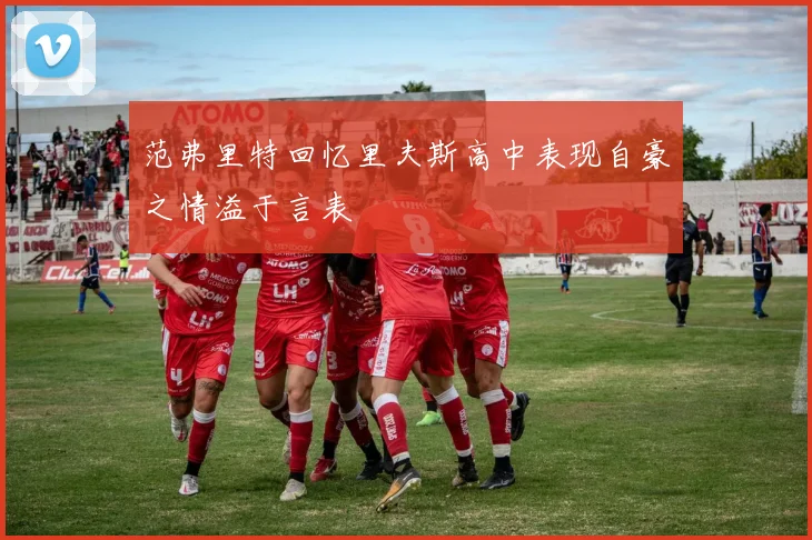 范弗里特回忆里夫斯高中表现自豪之情溢于言表