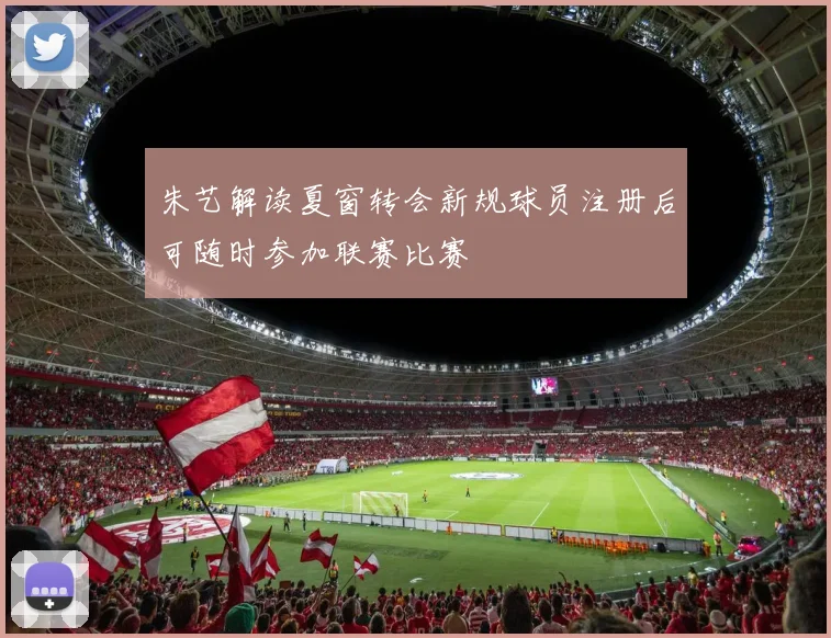 朱艺解读夏窗转会新规球员注册后可随时参加联赛比赛