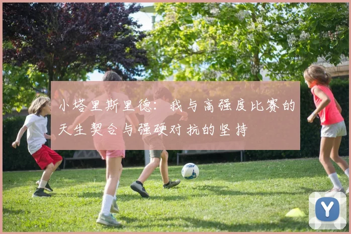 小塔里斯里德：我与高强度比赛的天生契合与强硬对抗的坚持