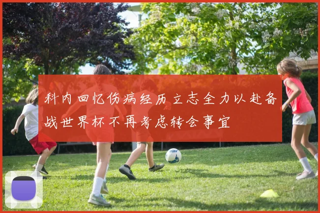 科内回忆伤病经历立志全力以赴备战世界杯不再考虑转会事宜