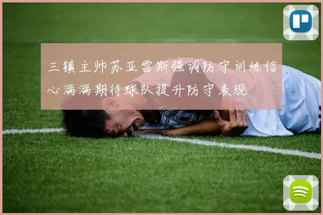 三镇主帅苏亚雷斯强调防守训练信心满满期待球队提升防守表现
